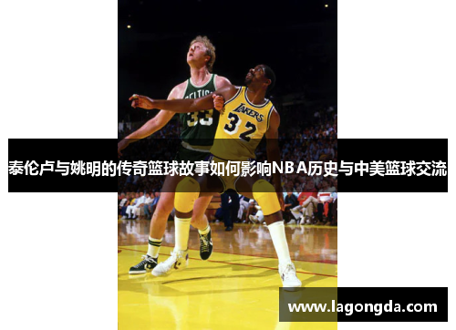 泰伦卢与姚明的传奇篮球故事如何影响NBA历史与中美篮球交流