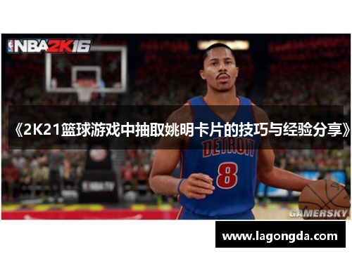 《2K21篮球游戏中抽取姚明卡片的技巧与经验分享》