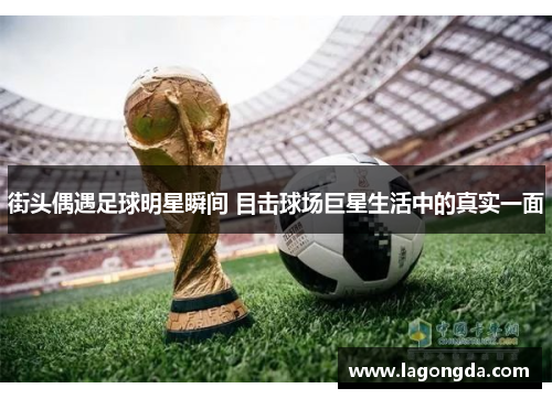 街头偶遇足球明星瞬间 目击球场巨星生活中的真实一面