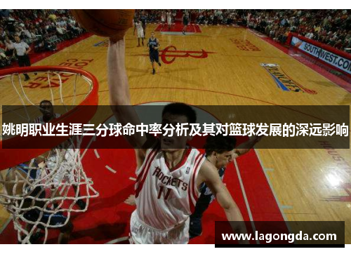 姚明职业生涯三分球命中率分析及其对篮球发展的深远影响