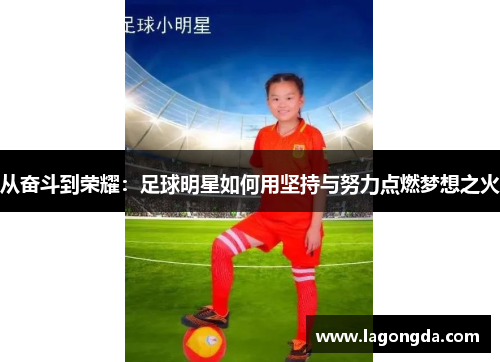 从奋斗到荣耀：足球明星如何用坚持与努力点燃梦想之火