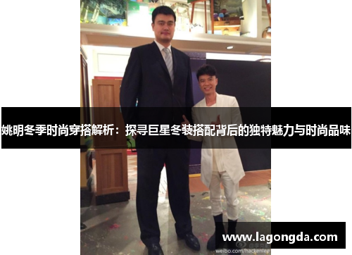 姚明冬季时尚穿搭解析：探寻巨星冬装搭配背后的独特魅力与时尚品味