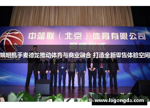 姚明携手麦德龙推动体育与商业融合 打造全新零售体验空间