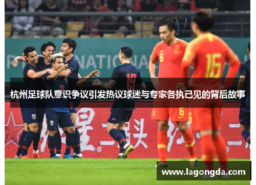 杭州足球队意识争议引发热议球迷与专家各执己见的背后故事