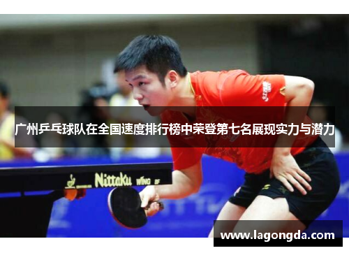 广州乒乓球队在全国速度排行榜中荣登第七名展现实力与潜力