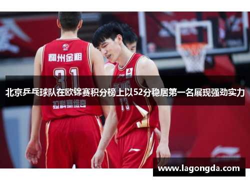 北京乒乓球队在欧锦赛积分榜上以52分稳居第一名展现强劲实力