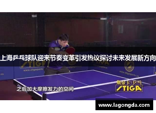 上海乒乓球队迎来节奏变革引发热议探讨未来发展新方向
