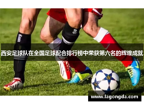 西安足球队在全国足球配合排行榜中荣获第六名的辉煌成就
