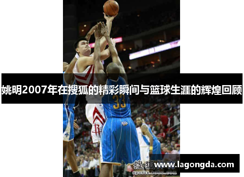姚明2007年在搜狐的精彩瞬间与篮球生涯的辉煌回顾