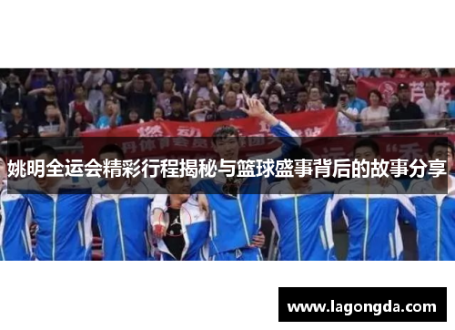 姚明全运会精彩行程揭秘与篮球盛事背后的故事分享
