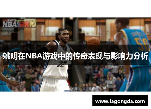 姚明在NBA游戏中的传奇表现与影响力分析