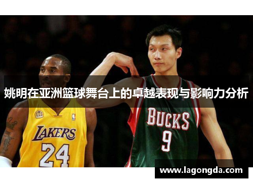 姚明在亚洲篮球舞台上的卓越表现与影响力分析