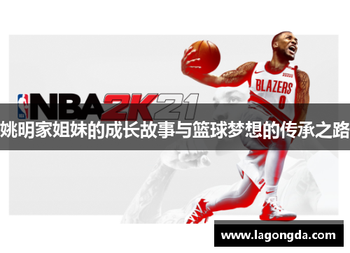 姚明家姐妹的成长故事与篮球梦想的传承之路