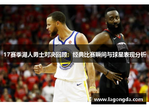 17赛季湖人勇士对决回顾：经典比赛瞬间与球星表现分析