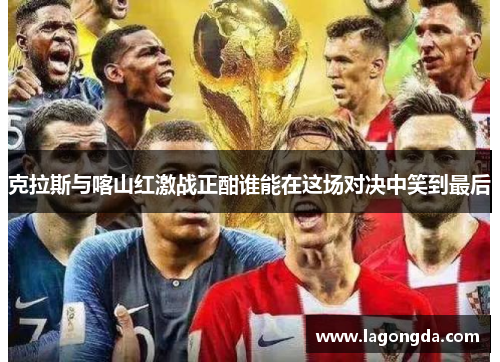 克拉斯与喀山红激战正酣谁能在这场对决中笑到最后