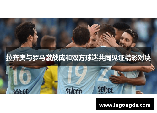 拉齐奥与罗马激战成和双方球迷共同见证精彩对决