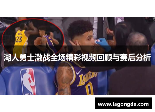 湖人勇士激战全场精彩视频回顾与赛后分析