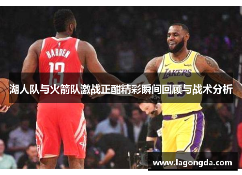 湖人队与火箭队激战正酣精彩瞬间回顾与战术分析