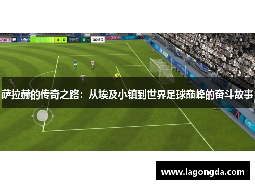 萨拉赫的传奇之路：从埃及小镇到世界足球巅峰的奋斗故事