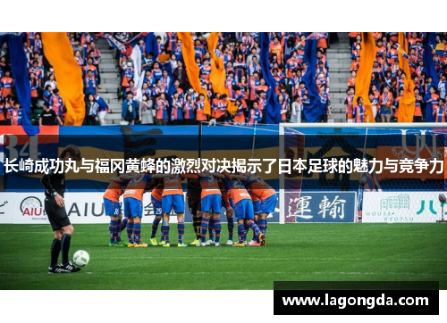 长崎成功丸与福冈黄蜂的激烈对决揭示了日本足球的魅力与竞争力