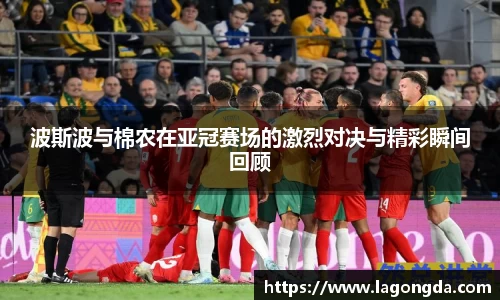 波斯波与棉农在亚冠赛场的激烈对决与精彩瞬间回顾