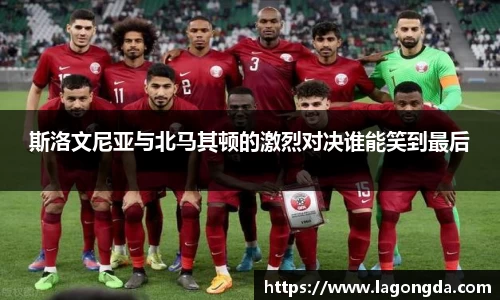 斯洛文尼亚与北马其顿的激烈对决谁能笑到最后