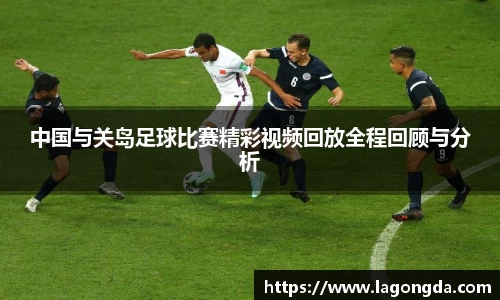 中国与关岛足球比赛精彩视频回放全程回顾与分析