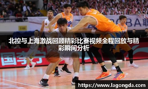 北控与上海激战回顾精彩比赛视频全程回放与精彩瞬间分析