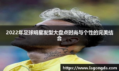 2022年足球明星发型大盘点时尚与个性的完美结合